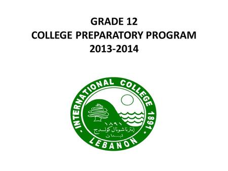GRADE 12 COLLEGE PREPARATORY PROGRAM 2013-2014. THE IC MISSION STATEMENT The mission of International College is to educate young men and women to be.