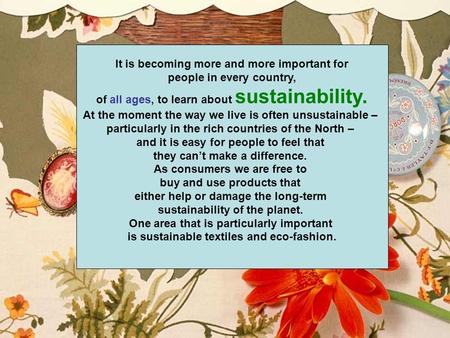 It is becoming more and more important for people in every country, of all ages, to learn about sustainability. At the moment the way we live is often.