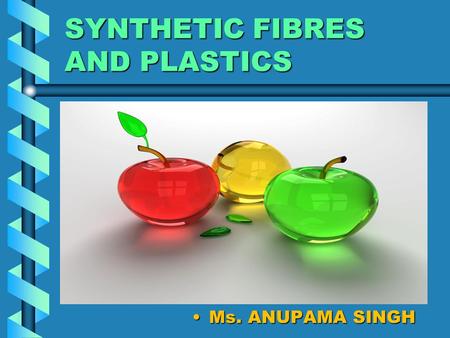 SYNTHETIC FIBRES AND PLASTICS Ms. ANUPAMA SINGH. PLASTICS It is a polymer which can be moulded into various shapes, can be recycled, remoulded and reused.It.