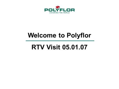 Welcome to Polyflor RTV Visit 05.01.07. Polyflor- Where it all began An Introduction to Polyflor.
