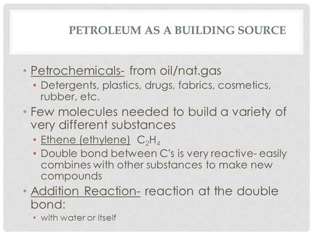 PETROLEUM AS A BUILDING SOURCE Petrochemicals- from oil/nat.gas Detergents, plastics, drugs, fabrics, cosmetics, rubber, etc. Few molecules needed to build.