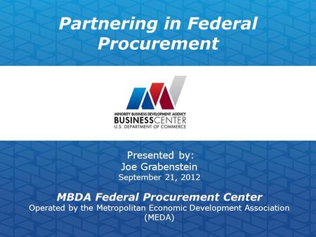 Partnering in Federal Procurement Presented by: Joe Grabenstein September 21, 2012 MBDA Federal Procurement Center Operated by the Metropolitan Economic.