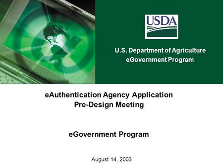 U.S. Department of Agriculture eGovernment Program August 14, 2003 eAuthentication Agency Application Pre-Design Meeting eGovernment Program.