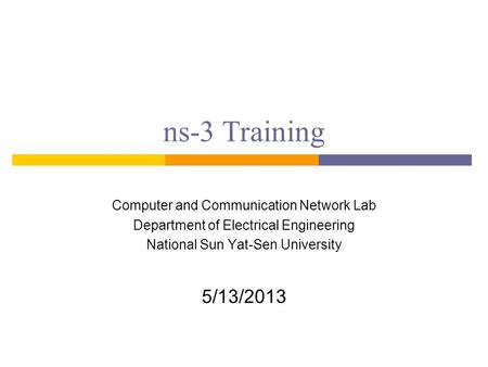Ns-3 Training Computer and Communication Network Lab Department of Electrical Engineering National Sun Yat-Sen University 5/13/2013.
