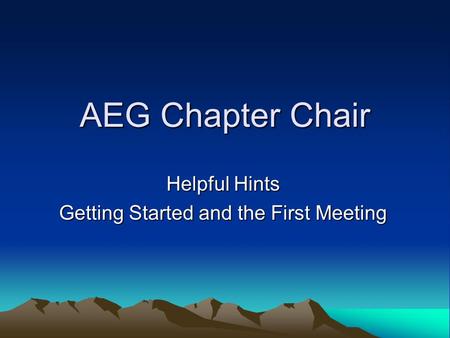AEG Chapter Chair Helpful Hints Getting Started and the First Meeting.