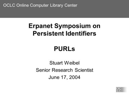 OCLC Online Computer Library Center Erpanet Symposium on Persistent Identifiers PURLs Stuart Weibel Senior Research Scientist June 17, 2004.