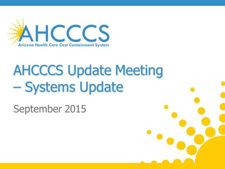 AHCCCS Update Meeting – Systems Update September 2015.