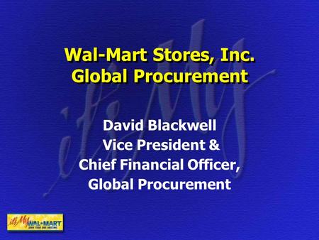 Wal-Mart Stores, Inc. Global Procurement David Blackwell Vice President & Chief Financial Officer, Global Procurement.