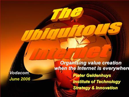 ITSI Organising value creation when the Internet is everywhere Pieter Geldenhuys Institute of Technology Strategy & Innovation Vodacom June.