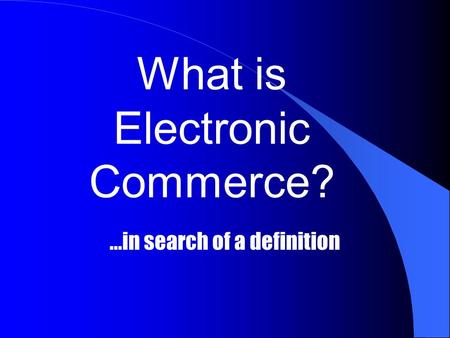 What is Electronic Commerce?...in search of a definition.