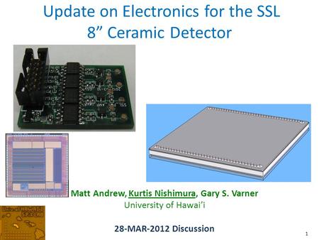 Update on Electronics for the SSL 8” Ceramic Detector Matt Andrew, Kurtis Nishimura, Gary S. Varner University of Hawai’i 28-MAR-2012 Discussion 1.