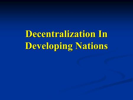 Decentralization In Developing Nations. What is decentralization? Transfer of authority from central to local Transfer of authority from central to local.