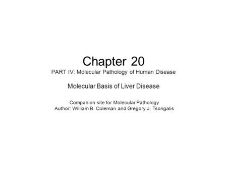 Chapter 20 PART IV: Molecular Pathology of Human Disease Molecular Basis of Liver Disease Companion site for Molecular Pathology Author: William B. Coleman.