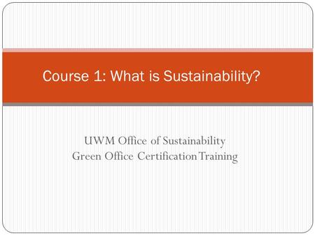 UWM Office of Sustainability Green Office Certification Training Course 1: What is Sustainability?