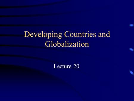 Developing Countries and Globalization Lecture 20.