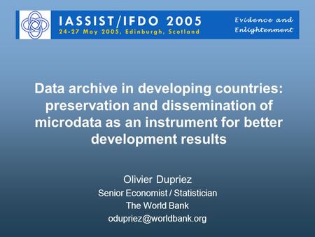 Data archive in developing countries: preservation and dissemination of microdata as an instrument for better development results Olivier Dupriez Senior.