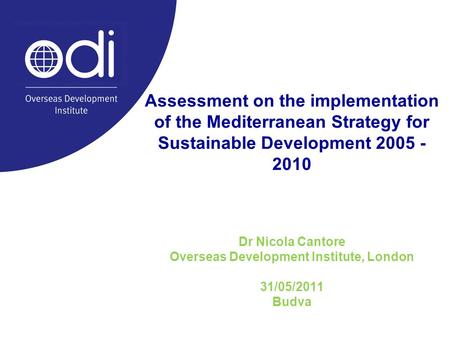 Assessment on the implementation of the Mediterranean Strategy for Sustainable Development 2005 - 2010 Dr Nicola Cantore Overseas Development Institute,