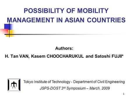 1 POSSIBILITY OF MOBILITY MANAGEMENT IN ASIAN COUNTRIES Authors: H. Tan VAN, Kasem CHOOCHARUKUL and Satoshi FUJII* Tokyo Institute of Technology - Department.