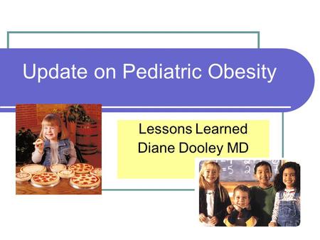 Update on Pediatric Obesity Lessons Learned Diane Dooley MD.