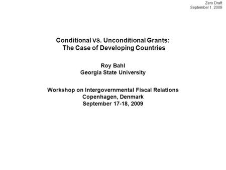 Zero Draft September 1, 2009 Conditional VS. Unconditional Grants: The Case of Developing Countries Roy Bahl Georgia State University Workshop on Intergovernmental.