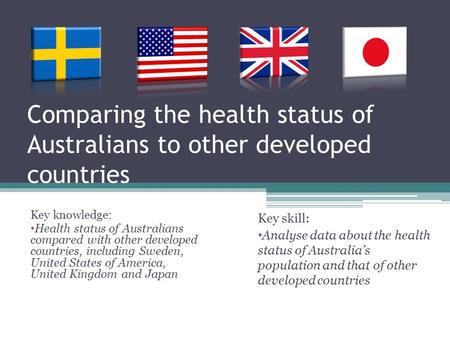 Comparing the health status of Australians to other developed countries Key knowledge: Health status of Australians compared with other developed countries,