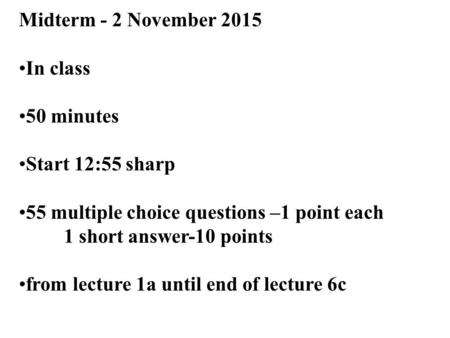 1 Midterm - 2 November 2015 In class 50 minutes Start 12:55 sharp 55 multiple choice questions –1 point each 1 short answer-10 points from lecture 1a until.