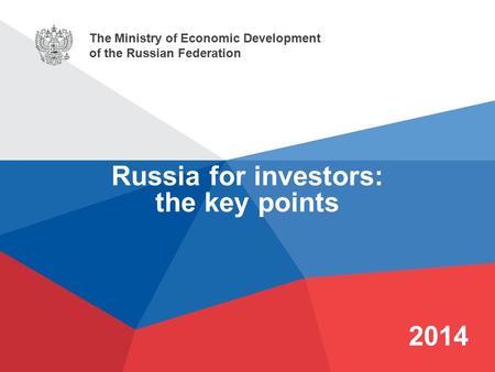 The Ministry of Economic Development of the Russian Federation 2014 Russia for investors: the key points.
