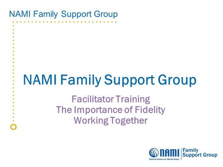 NAMI Family Support Group Facilitator Training The Importance of Fidelity Working Together.