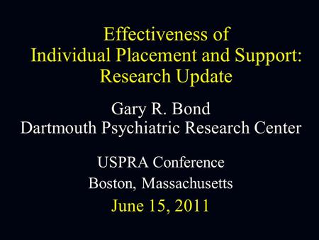Effectiveness of Individual Placement and Support: Research Update Gary R. Bond Dartmouth Psychiatric Research Center USPRA Conference Boston, Massachusetts.