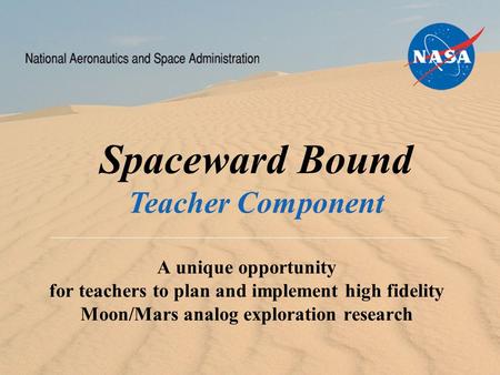 Spaceward Bound Program Teacher Component10/4/2015 1 A unique opportunity for teachers to plan and implement high fidelity Moon/Mars analog exploration.