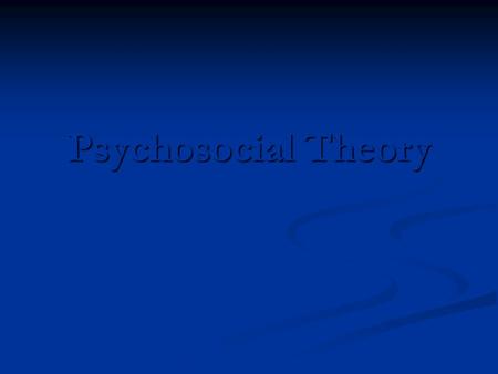 Psychosocial Theory. Basic Characteristics Biopsychosocial premise Biopsychosocial premise Describes and explains the developmental process throughout.