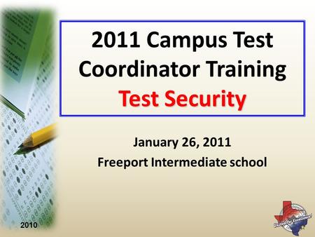 2010 Test Security 2011 Campus Test Coordinator Training Test Security January 26, 2011 Freeport Intermediate school.