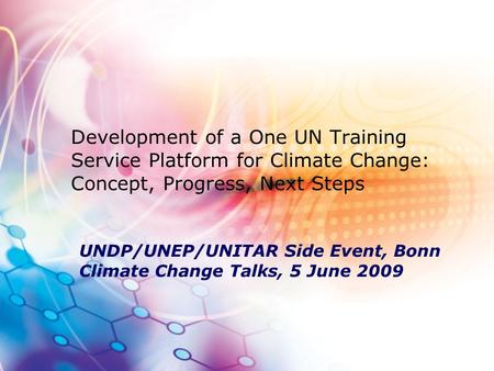 Development of a One UN Training Service Platform for Climate Change: Concept, Progress, Next Steps UNDP/UNEP/UNITAR Side Event, Bonn Climate Change Talks,