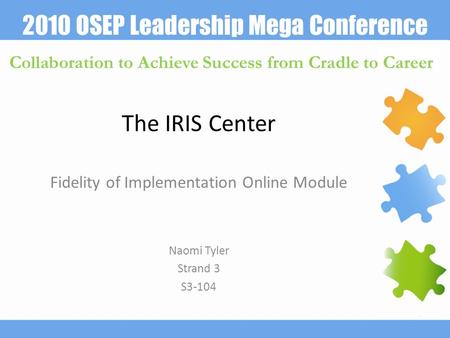 2010 OSEP Leadership Mega Conference Collaboration to Achieve Success from Cradle to Career The IRIS Center Fidelity of Implementation Online Module Naomi.