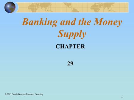 1 Banking and the Money Supply CHAPTER 29 © 2003 South-Western/Thomson Learning.