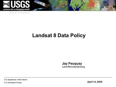 U.S. Department of the Interior U.S. Geological Survey Landsat 8 Data Policy April 14, 2006 Jay Feuquay Land Remote Sensing.