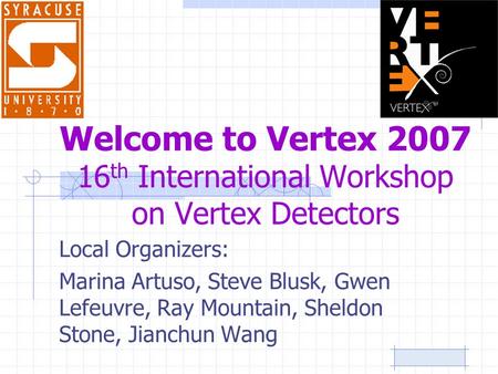 Welcome to Vertex 2007 16 th International Workshop on Vertex Detectors Local Organizers: Marina Artuso, Steve Blusk, Gwen Lefeuvre, Ray Mountain, Sheldon.
