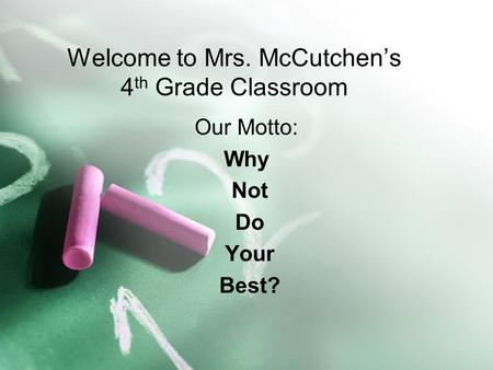 Welcome to Mrs. McCutchen’s 4 th Grade Classroom Our Motto: Why Not Do Your Best?