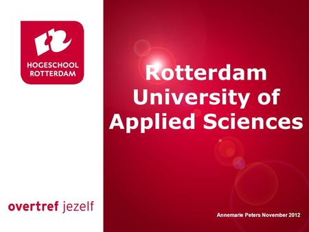 Presentatie titel Rotterdam, 00 januari 2007 Rotterdam University of Applied Sciences Annemarie Peters November 2012.