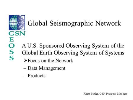 A U.S. Sponsored Observing System of the Global Earth Observing System of Systems  Focus on the Network –Data Management –Products Global Seismographic.