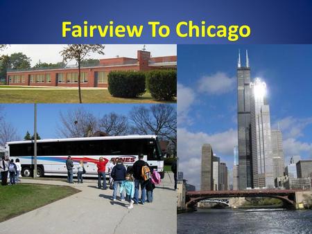 Fairview To Chicago. Why Send Your Student? This is a once in a lifetime experience where students will have the unique opportunity to experience the.