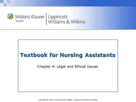 Copyright © 2012 Wolters Kluwer Health | Lippincott Williams & Wilkins Textbook for Nursing Assistants Chapter 4: Legal and Ethical Issues.