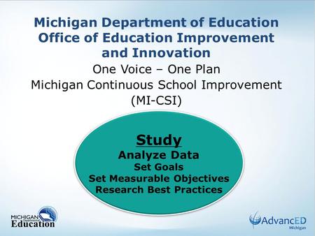 Michigan Department of Education Office of Education Improvement and Innovation One Voice – One Plan Michigan Continuous School Improvement (MI-CSI) Study.