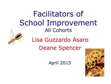Facilitators of School Improvement All Cohorts Lisa Guzzardo Asaro Deane Spencer April 2015.