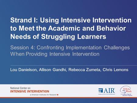 Strand I: Using Intensive Intervention to Meet the Academic and Behavior Needs of Struggling Learners Session 4: Confronting Implementation Challenges.