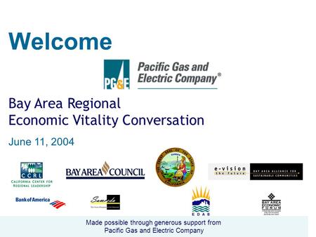 Welcome Bay Area Regional Economic Vitality Conversation June 11, 2004 Made possible through generous support from Pacific Gas and Electric Company.