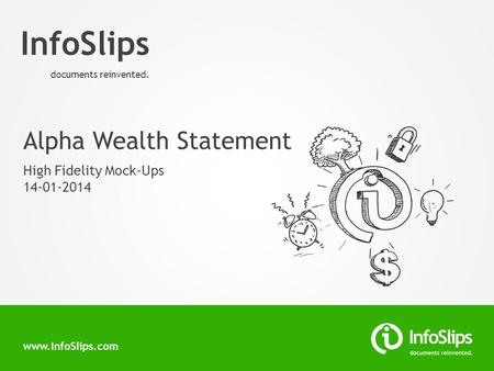Www.InfoSlips.com InfoSlips documents reinvented. Alpha Wealth Statement High Fidelity Mock-Ups 14-01-2014.