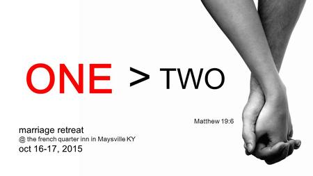 Marriage the french quarter inn in Maysville KY oct 16-17, 2015 Matthew 19:6 > TWO ONE.