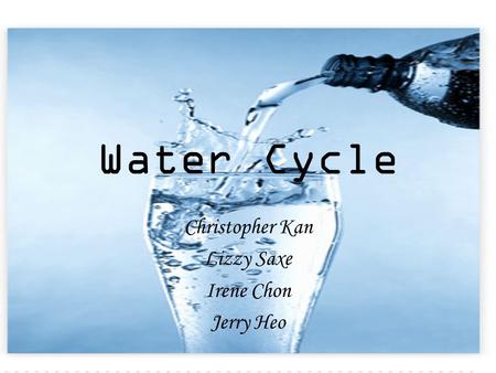 Water Cycle Christopher Kan Lizzy Saxe Irene Chon Jerry Heo.