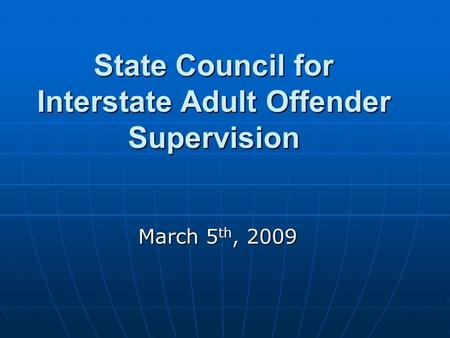 State Council for Interstate Adult Offender Supervision March 5 th, 2009.
